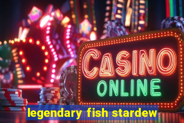 legendary fish stardew